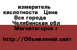 измеритель    кислотности › Цена ­ 380 - Все города  »    . Челябинская обл.,Магнитогорск г.